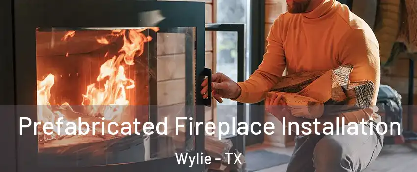  Prefabricated Fireplace Installation Wylie - TX