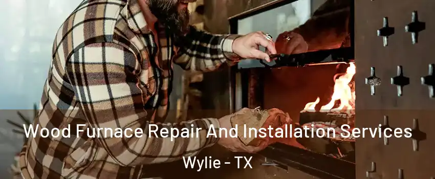  Wood Furnace Repair And Installation Services Wylie - TX